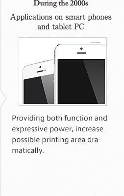 During the 2000s applications on smart phones and tablet PC Providing both function and expressive power, increase possible printing area dramatically