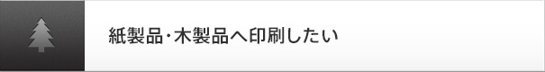 紙製品・木製品へ印刷したい