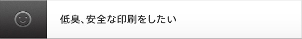 低臭、安全な印刷をしたい